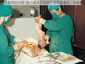 胆小误看孕妇分娩—胆小者误入孕妇分娩现场直击，你敢看吗？