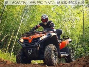 花儿 6968ATV，极致舒适的 ATV，畅享激情驾驭体验