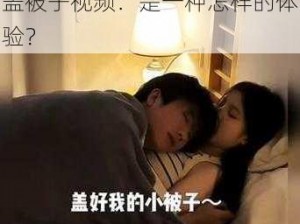 男女一起努力生孩子不盖被子视频 男女一起努力生孩子不盖被子视频：是一种怎样的体验？