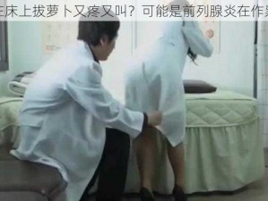 在床上拔萝卜又疼又叫？可能是前列腺炎在作祟