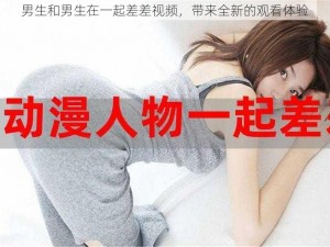 男生和男生在一起差差视频，带来全新的观看体验