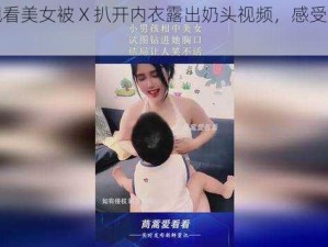 在线观看美女被 X 扒开内衣露出奶头视频，感受视觉盛宴