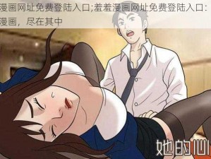 羞羞漫画网址免费登陆入口;羞羞漫画网址免费登陆入口：畅享精彩漫画，尽在其中