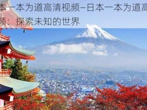 日本一本为道高清视频—日本一本为道高清视频：探索未知的世界