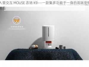 人曾交互 MOUSE 农场 K9——一款集多功能于一身的高端宠物用品