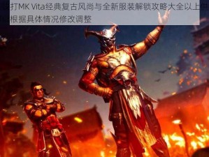 真人快打MK Vita经典复古风尚与全新服装解锁攻略大全以上供参考，可以根据具体情况修改调整