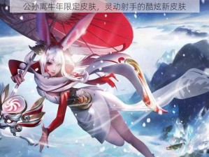 公孙离牛年限定皮肤，灵动射手的酷炫新皮肤