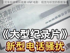 公交车伦流澡到高潮 HNP 电影：视觉与听觉的极致享受