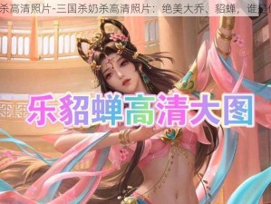 三国杀奶杀高清照片-三国杀奶杀高清照片：绝美大乔、貂蝉，谁是你的最爱？