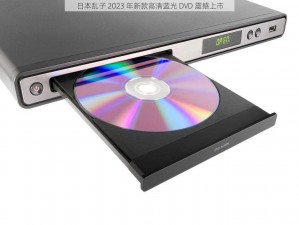 日本乱子 2023 年新款高清蓝光 DVD 震撼上市