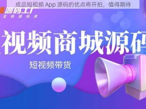 成品短视频 App 源码的优点将开拍，值得期待