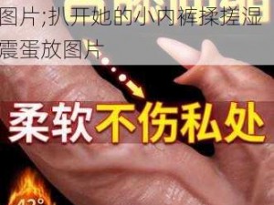 扒开她的小内裤揉搓湿震蛋放图片;扒开她的小内裤揉搓湿震蛋放图片