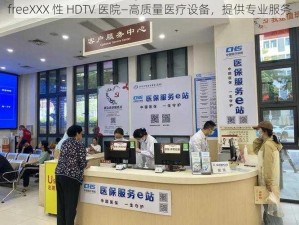 freeXXX 性 HDTV 医院—高质量医疗设备，提供专业服务