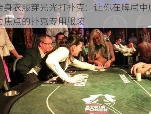 全身衣服穿光光打扑克：让你在牌局中成为焦点的扑克专用服装