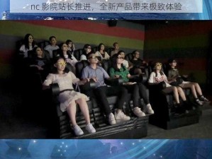 nc 影院站长推进，全新产品带来极致体验