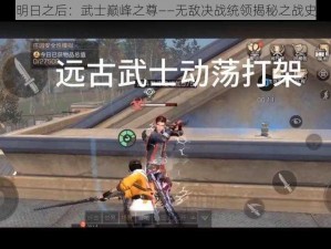 明日之后：武士巅峰之尊——无敌决战统领揭秘之战史