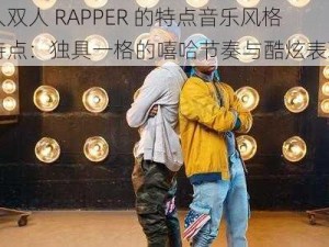 黑人双人 RAPPER 的特点音乐风格和特点：独具一格的嘻哈节奏与酷炫表现力