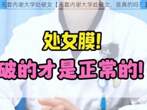 无套内谢大学处破女【无套内谢大学处破女，是真的吗？】