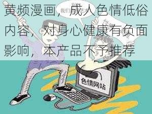 黄频漫画，成人色情低俗内容，对身心健康有负面影响，本产品不予推荐