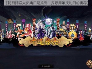 《阴阳师盛大庆典日期揭晓：探寻周年庆时间的奥秘》