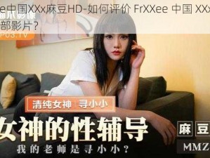 FrXXee中国XXx麻豆HD-如何评价 FrXXee 中国 XXx 麻豆 HD 这部影片？