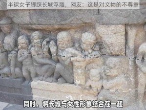 半裸女子脚踩长城浮雕，网友：这是对文物的不尊重