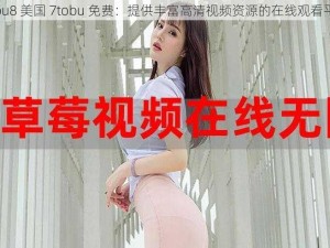 tobu8 美国 7tobu 免费：提供丰富高清视频资源的在线观看平台