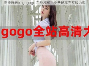 高清流畅的 gogogo 在线视频，免费畅享完整版内容