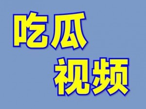 国产吃瓜爆料视频—国产吃瓜爆料视频，惊爆你的眼球