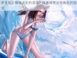 斗罗大陆之神界众女的淫荡：探索神界女性角色的隐秘生活