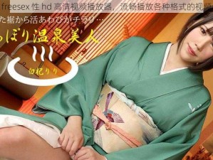 freesex 性 hd 高清视频播放器，流畅播放各种格式的视频