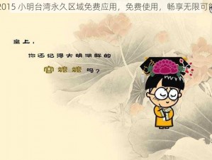 2015 小明台湾永久区域免费应用，免费使用，畅享无限可能