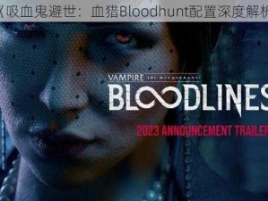 《吸血鬼避世：血猎Bloodhunt配置深度解析》