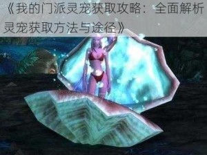 《我的门派灵宠获取攻略：全面解析灵宠获取方法与途径》