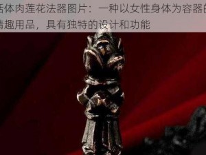 活体肉莲花法器图片：一种以女性身体为容器的情趣用品，具有独特的设计和功能