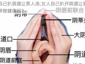 女人自己扒荫道让男人添;女人自己扒开阴道让男人添，这样做健康吗？