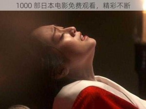 1000 部日本电影免费观看，精彩不断