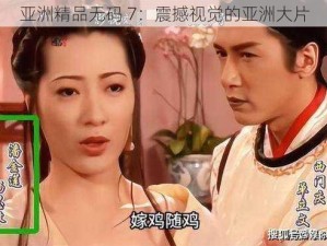 亚洲精品无码 7：震撼视觉的亚洲大片