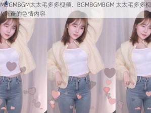 BGMBGMBGM太太毛多多视频、BGMBGMBGM 太太毛多多视频：令人兴奋的色情内容