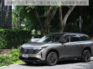 全新久久日本一线二线三线 SUV，驾乘体验更舒适