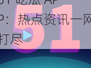 51 吃瓜 APP：热点资讯一网打尽