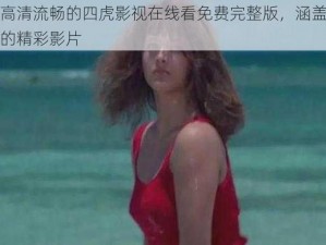 提供高清流畅的四虎影视在线看免费完整版，涵盖多种类型的精彩影片