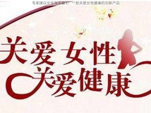 专家建议女生每年被 C：一款关爱女性健康的创新产品