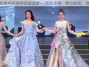 杨幂赵丽颖郑爽刘亦菲佟丽娅造梦——国民女神，梦幻彩妆，演绎百变风情