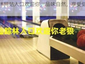 仙踪林网站入口欢迎你，品味自然，享受健康生活