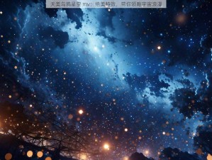 天美乌鸦星空 mv：绝美特效，带你领略宇宙浪漫