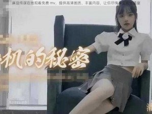 麻豆传谋在线观看免费 mv，提供高清画质、丰富内容，让你尽情享受视觉盛宴