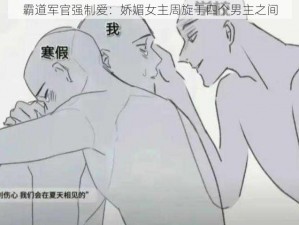 霸道军官强制爱：娇媚女主周旋于四个男主之间