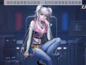 无期迷途：宵色夜曲审查活动指南——如何玩转审查室深度探索夜曲之旅？