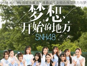 SNH48 大片 MV 有哪些看点？青春美少女组合展现活力与梦想